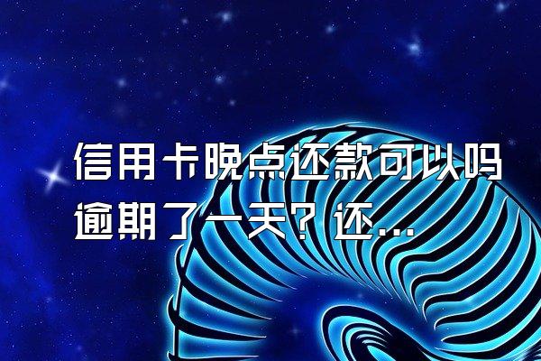 信用卡晚点还款可以吗逾期了一天？还款日可以更换吗？
