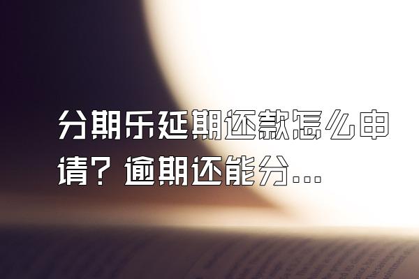 分期乐延期还款怎么申请？逾期还能分期还吗？