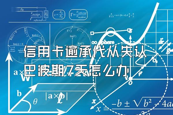 信用卡逾承代从失认巴波期7天怎么办
