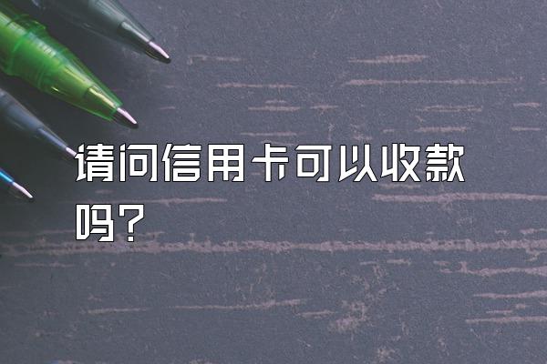 请问信用卡可以收款吗？