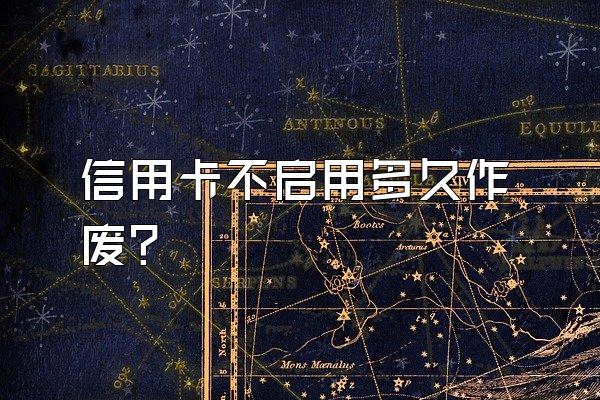 信用卡不启用多久作废？