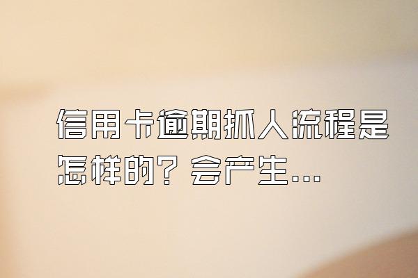 信用卡逾期抓人流程是怎样的？会产生哪些后果？