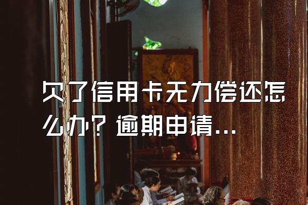 欠了信用卡无力偿还怎么办？逾期申请停息挂账有什么要点？