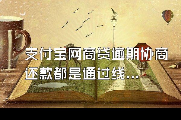 支付宝网商贷逾期协商还款都是通过线下浙江网商银行还款吗