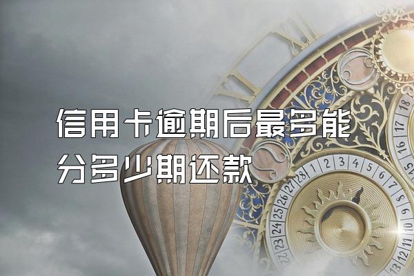 信用卡逾期后最多能分多少期还款