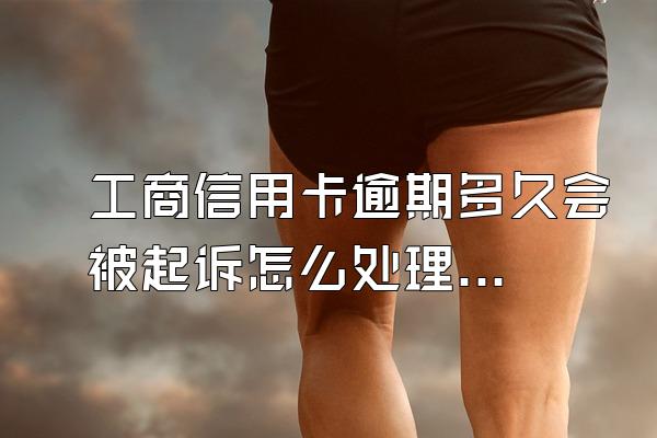 工商信用卡逾期多久会被起诉怎么处理？多久停卡？