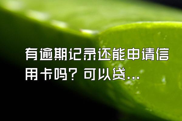 有逾期记录还能申请信用卡吗？可以贷款买房吗？