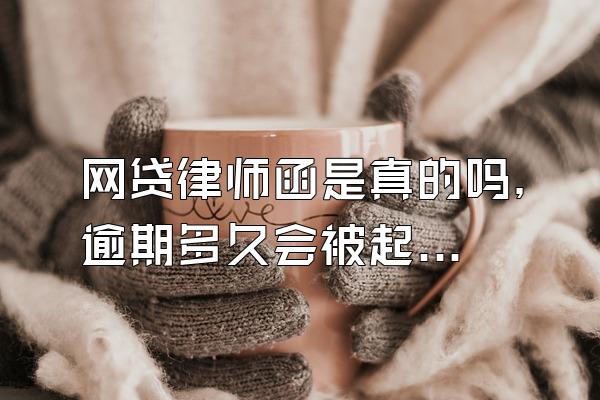 网贷律师函是真的吗，逾期多久会被起诉？