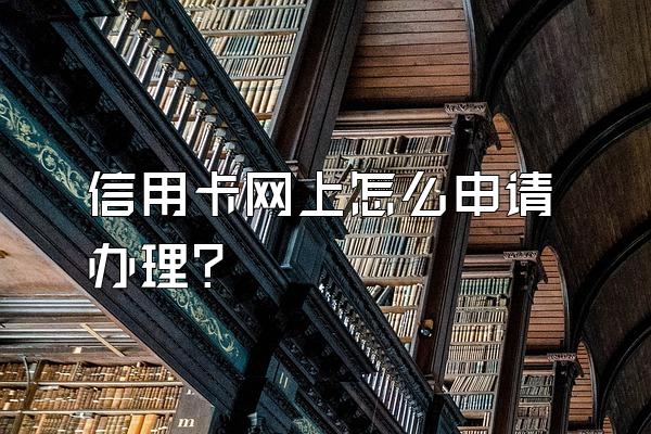 信用卡网上怎么申请办理？