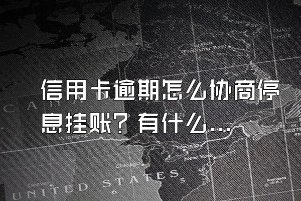 信用卡逾期怎么协商停息挂账？有什么技巧？