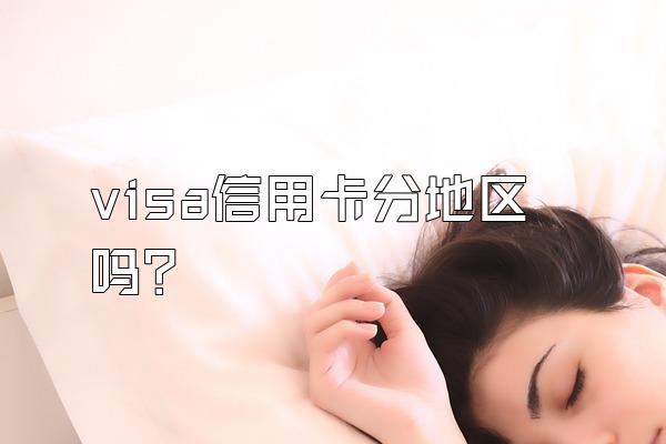 visa信用卡分地区吗？