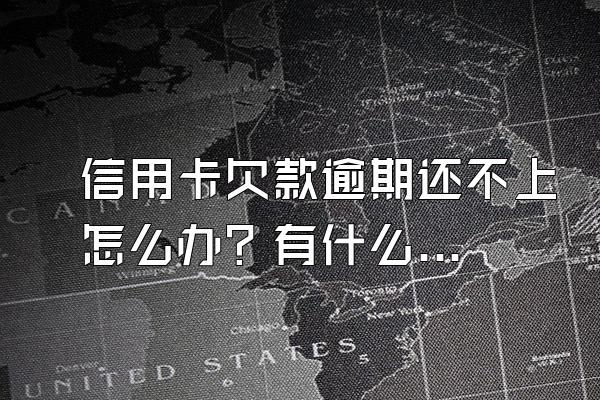 信用卡欠款逾期还不上怎么办？有什么后果？