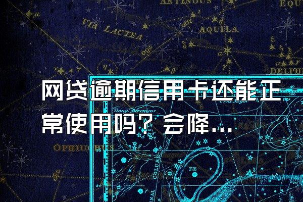 网贷逾期信用卡还能正常使用吗？会降额吗？