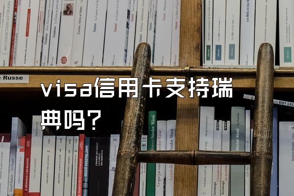 visa信用卡支持瑞典吗？