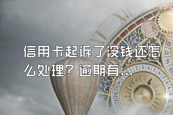 信用卡起诉了没钱还怎么处理？逾期有什么后果？