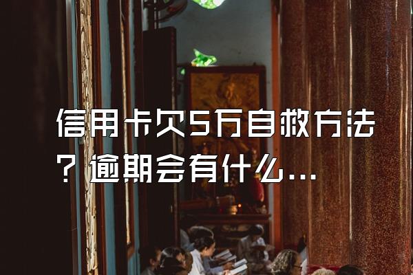 信用卡欠5万自救方法？逾期会有什么影响？