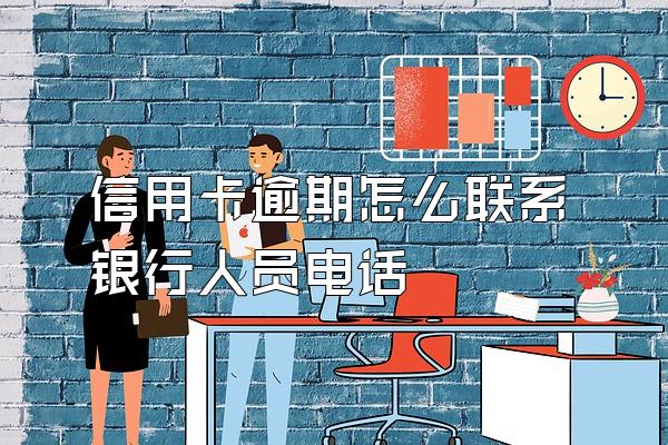 信用卡逾期怎么联系银行人员电话