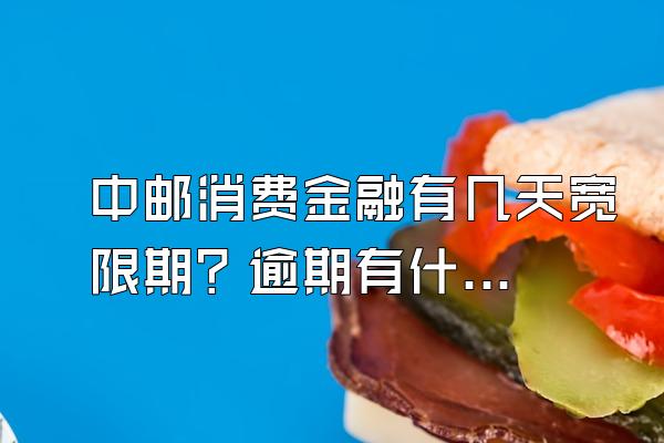 中邮消费金融有几天宽限期？逾期有什么影响？