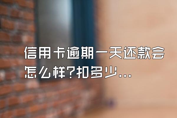 信用卡逾期一天还款会怎么样?扣多少利息?