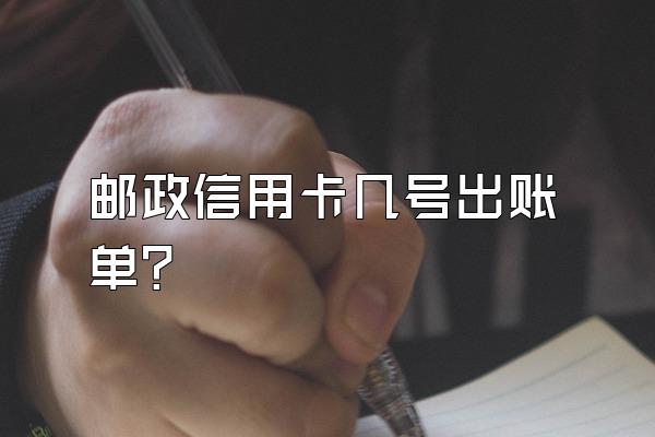 邮政信用卡几号出账单？