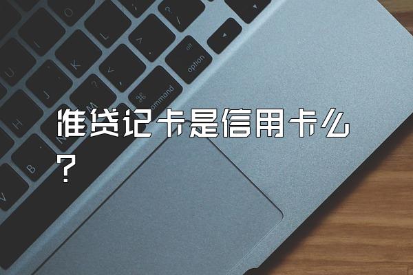 准贷记卡是信用卡么？