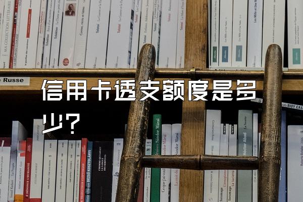 信用卡透支额度是多少？