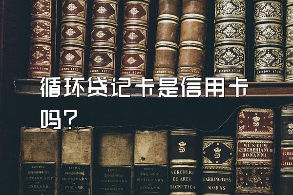 循环贷记卡是信用卡吗？