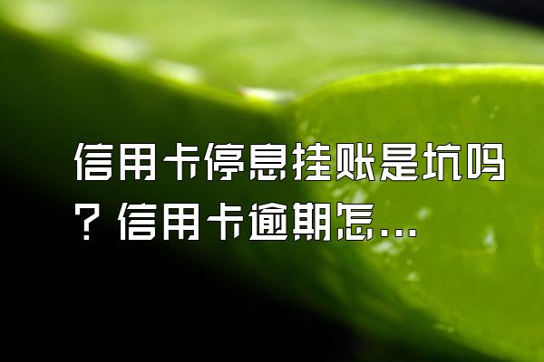 信用卡停息挂账是坑吗？信用卡逾期怎么办理停息挂账？