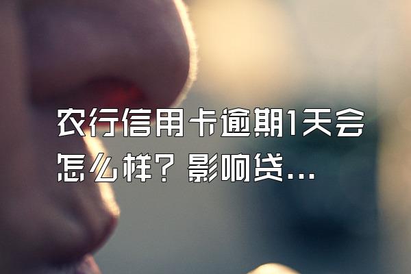 农行信用卡逾期1天会怎么样？影响贷款吗？