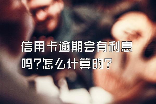 信用卡逾期会有利息吗?怎么计算的?