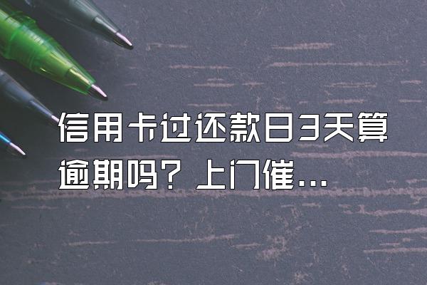 信用卡过还款日3天算逾期吗？上门催收合法吗？
