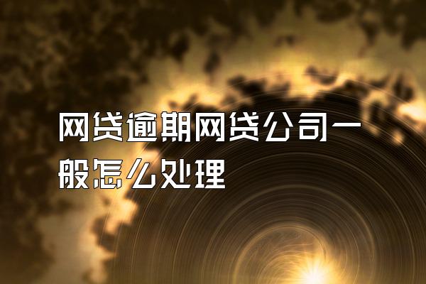 网贷逾期网贷公司一般怎么处理