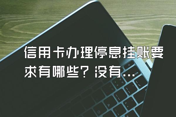 信用卡办理停息挂账要求有哪些？没有逾期可以申请停息挂账吗？