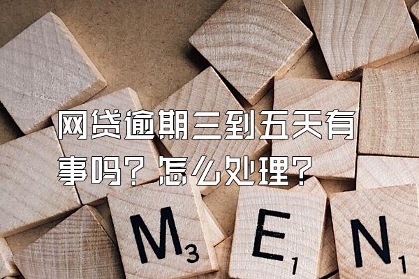 网贷逾期三到五天有事吗？怎么处理？