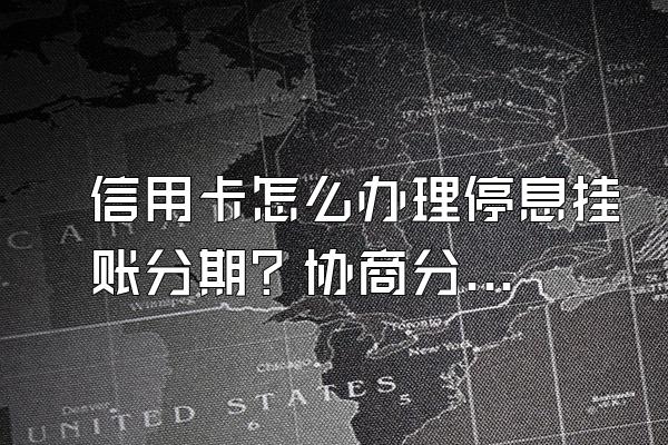 信用卡怎么办理停息挂账分期？协商分期后再次逾期会怎么样？