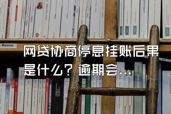 网贷协商停息挂账后果是什么？逾期会不会坐牢？