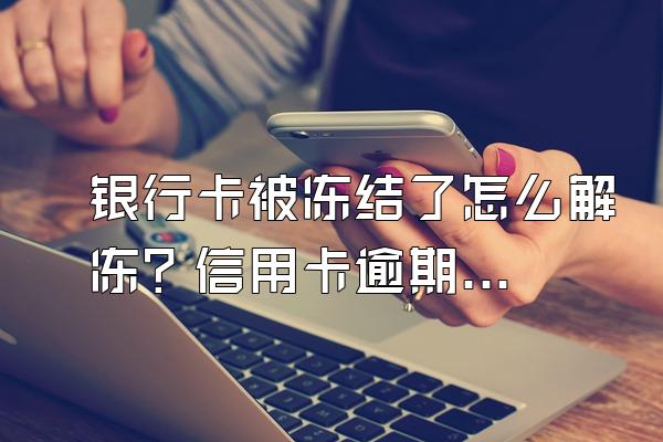 银行卡被冻结了怎么解冻？信用卡逾期怎么办理停息挂账？