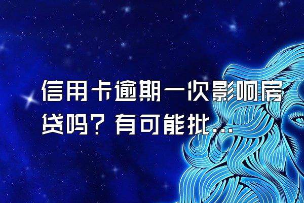 信用卡逾期一次影响房贷吗？有可能批吗？