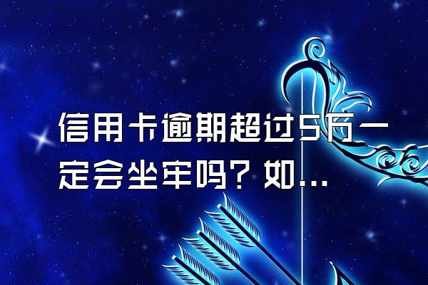 信用卡逾期超过5万一定会坐牢吗？如何避免被起诉？