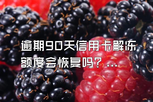 逾期90天信用卡解冻额度会恢复吗？冻结原因是什么？