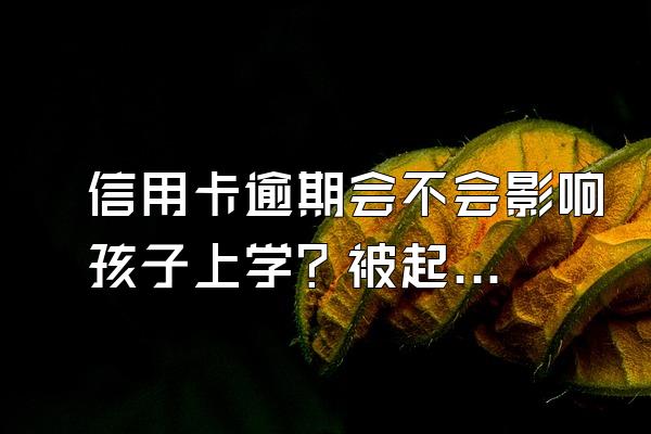 信用卡逾期会不会影响孩子上学？被起诉了会怎样？