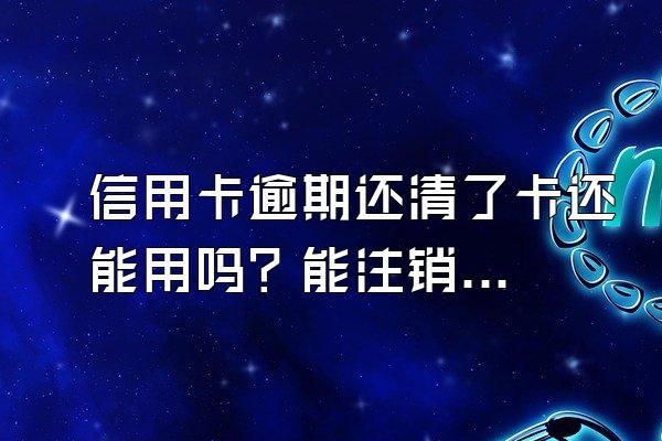 信用卡逾期还清了卡还能用吗？能注销吗？