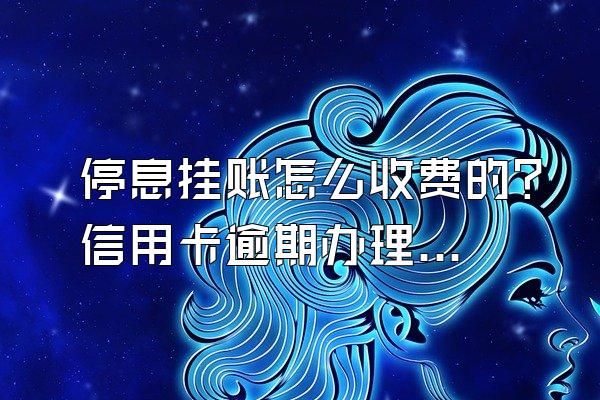 停息挂账怎么收费的？信用卡逾期办理停息挂账有什么影响？