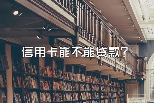 信用卡能不能贷款？