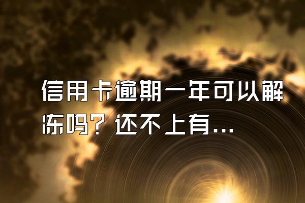 信用卡逾期一年可以解冻吗？还不上有什么后果？