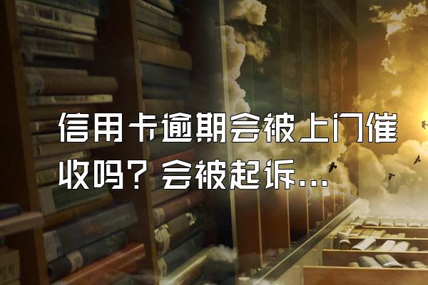 信用卡逾期会被上门催收吗？会被起诉吗？