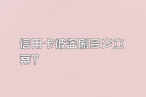 信用卡被盗刷多少立案？