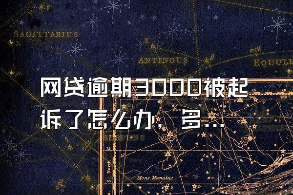网贷逾期3000被起诉了怎么办，多久会被起诉？