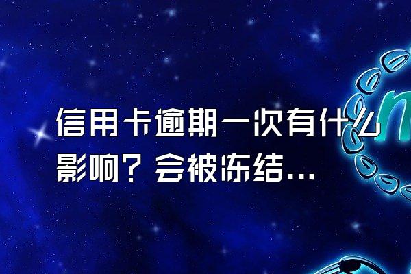 信用卡逾期一次有什么影响？会被冻结吗？