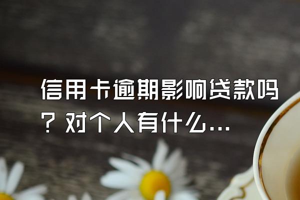 信用卡逾期影响贷款吗？对个人有什么影响？